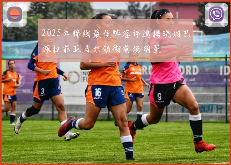 2025年锋线最佳阵容评选揭晓姆巴佩拉菲亚马尔领衔前场明星