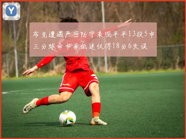 布克遭遇严密防守表现平平13投5中三分球命中率低迷仅得18分6失误