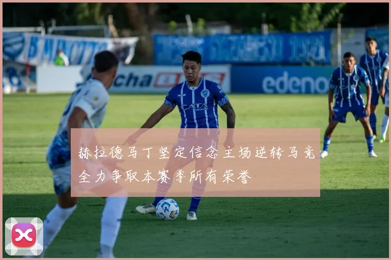 赫拉德马丁坚定信念主场逆转马竞全力争取本赛季所有荣誉