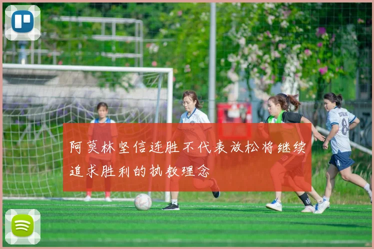 阿莫林坚信连胜不代表放松将继续追求胜利的执教理念