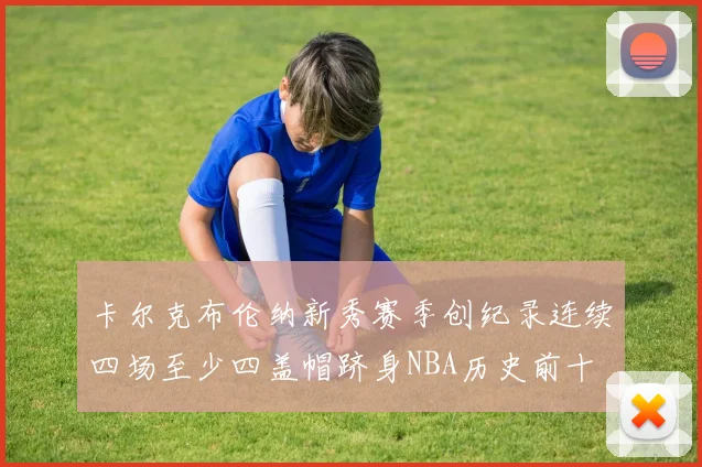 卡尔克布伦纳新秀赛季创纪录连续四场至少四盖帽跻身NBA历史前十
