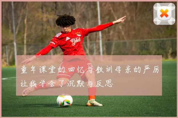 童年课堂的回忆与教训母亲的严厉让我学会了沉默与反思