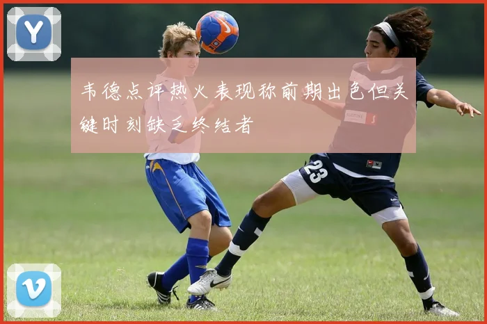 韦德点评热火表现称前期出色但关键时刻缺乏终结者
