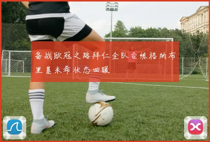 备战欧冠之路拜仁全队合练格纳布里基米希状态回暖