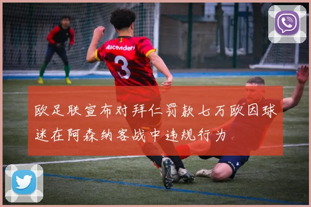 欧足联宣布对拜仁罚款七万欧因球迷在阿森纳客战中违规行为