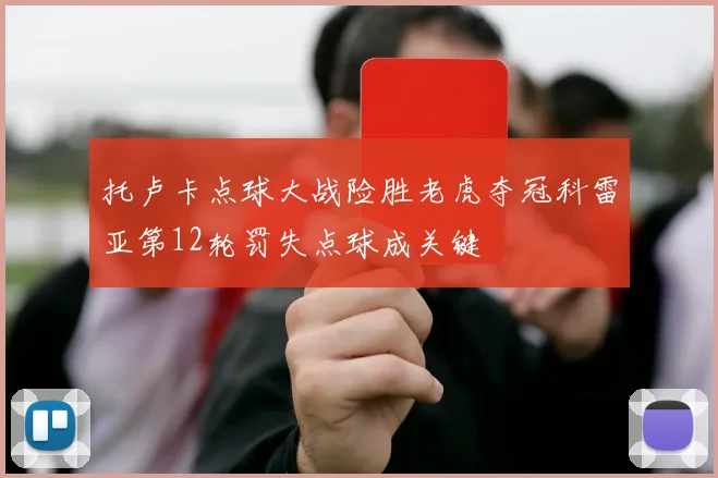托卢卡点球大战险胜老虎夺冠科雷亚第12轮罚失点球成关键