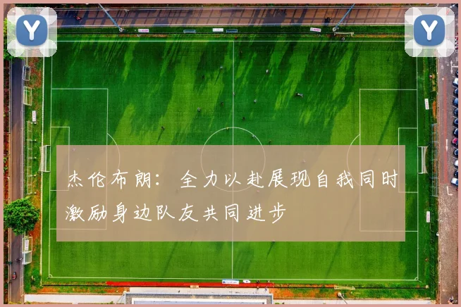 杰伦布朗：全力以赴展现自我同时激励身边队友共同进步