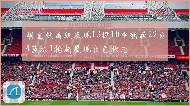 胡金秋高效表现13投10中斩获22分4篮板1抢断展现出色状态